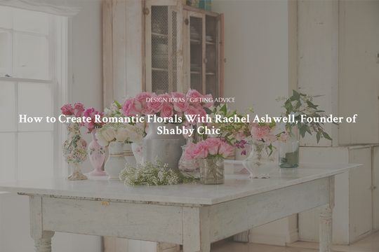 HOW TO CREATE ROMANTIC FLORALS WITH RACHEL ASHWELL, FOUNDER OF SHABBY CHIC