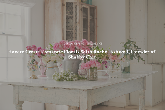 How to Create Romantic Florals With Rachel Ashwell, Founder of Shabby Chic